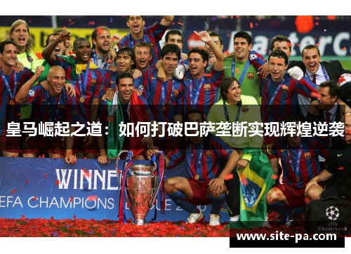 皇马崛起之道：如何打破巴萨垄断实现辉煌逆袭
