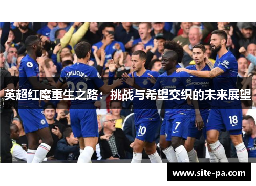 英超红魔重生之路：挑战与希望交织的未来展望