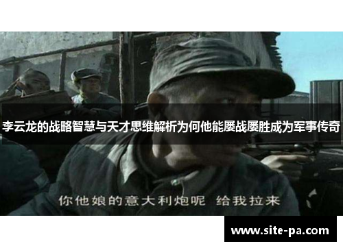 李云龙的战略智慧与天才思维解析为何他能屡战屡胜成为军事传奇 李云龙的战略智慧与天才思维解析为何他能屡战屡胜成为军事传奇
