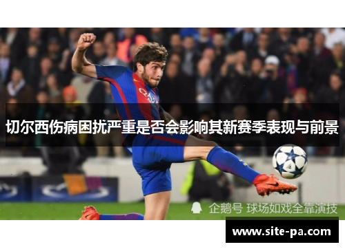 切尔西伤病困扰严重是否会影响其新赛季表现与前景
