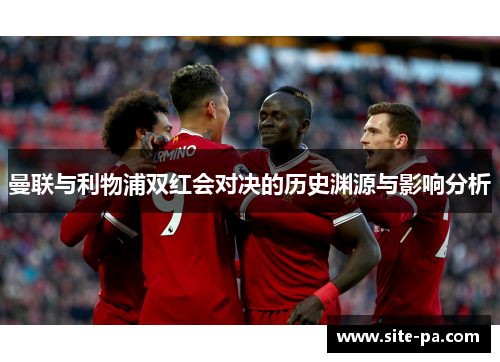 曼联与利物浦双红会对决的历史渊源与影响分析