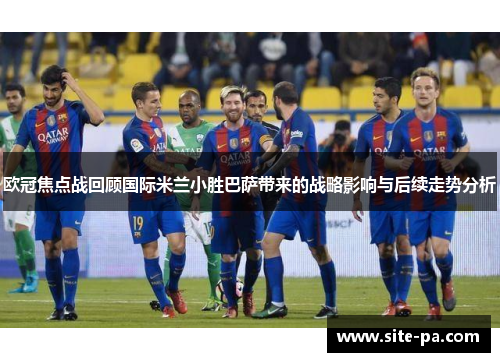 欧冠焦点战回顾国际米兰小胜巴萨带来的战略影响与后续走势分析