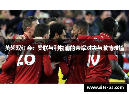 英超双红会:曼联与利物浦的荣耀对决与激情碰撞 英超双红会:曼联与利物浦的荣耀对决与激情碰撞