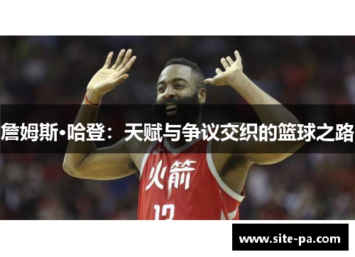 詹姆斯·哈登：天赋与争议交织的篮球之路