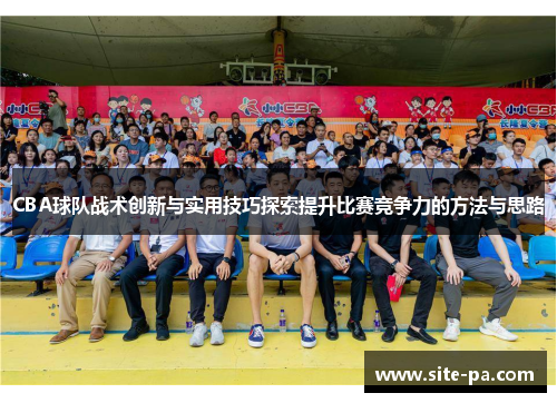 CBA球队战术创新与实用技巧探索提升比赛竞争力的方法与思路 CBA球队战术创新与实用技巧探索提升比赛竞争力的方法与思路