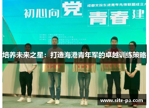 培养未来之星：打造海港青年军的卓越训练策略