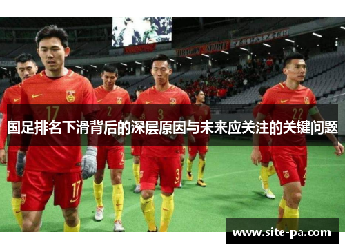 国足排名下滑背后的深层原因与未来应关注的关键问题