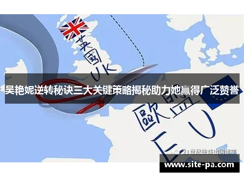 吴艳妮逆转秘诀三大关键策略揭秘助力她赢得广泛赞誉 吴艳妮逆转秘诀三大关键策略揭秘助力她赢得广泛赞誉