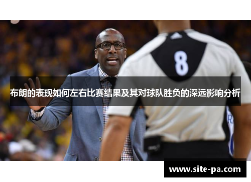 布朗的表现如何左右比赛结果及其对球队胜负的深远影响分析 布朗的表现如何左右比赛结果及其对球队胜负的深远影响分析