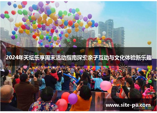 2024年天坛乐享周末活动指南探索亲子互动与文化体验新乐趣 2024年天坛乐享周末活动指南探索亲子互动与文化体验新乐趣