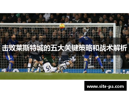 击败莱斯特城的五大关键策略和战术解析