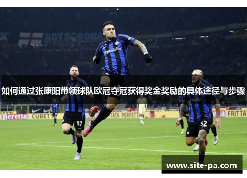 如何通过张康阳带领球队欧冠夺冠获得奖金奖励的具体途径与步骤