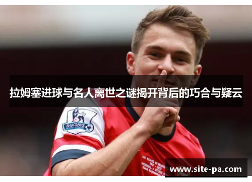 拉姆塞进球与名人离世之谜揭开背后的巧合与疑云