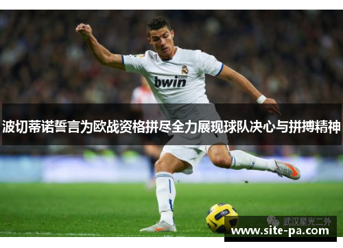 波切蒂诺誓言为欧战资格拼尽全力展现球队决心与拼搏精神
