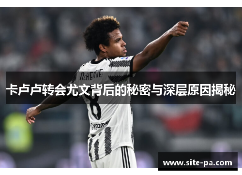 卡卢卢转会尤文背后的秘密与深层原因揭秘 卡卢卢转会尤文背后的秘密与深层原因揭秘