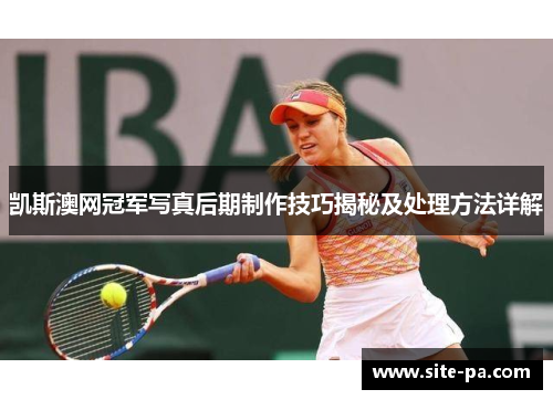凯斯澳网冠军写真后期制作技巧揭秘及处理方法详解