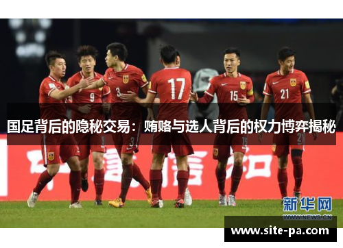 国足背后的隐秘交易:贿赂与选人背后的权力博弈揭秘 国足背后的隐秘交易:贿赂与选人背后的权力博弈揭秘