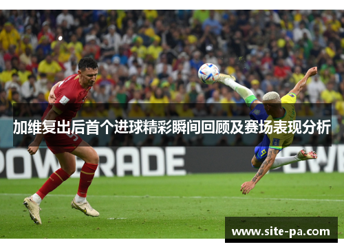 加维复出后首个进球精彩瞬间回顾及赛场表现分析 加维复出后首个进球精彩瞬间回顾及赛场表现分析