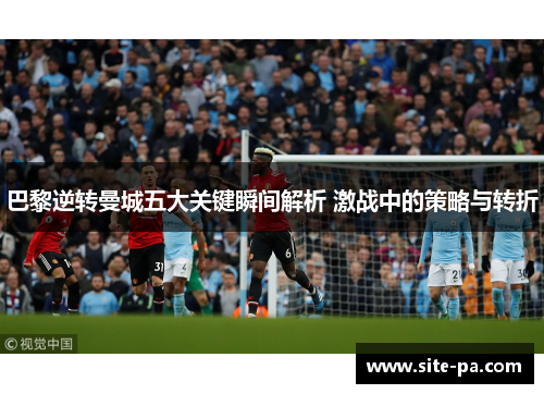 巴黎逆转曼城五大关键瞬间解析 激战中的策略与转折