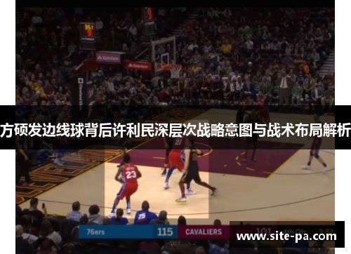 方硕发边线球背后许利民深层次战略意图与战术布局解析