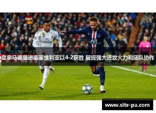 皇家马德里逆袭塞维利亚以4-2获胜 展现强大进攻火力和团队协作 皇家马德里逆袭塞维利亚以4-2获胜 展现强大进攻火力和团队协作