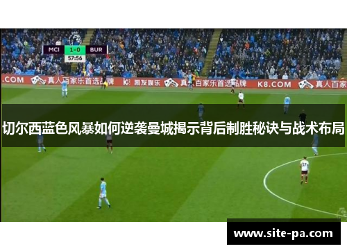 切尔西蓝色风暴如何逆袭曼城揭示背后制胜秘诀与战术布局