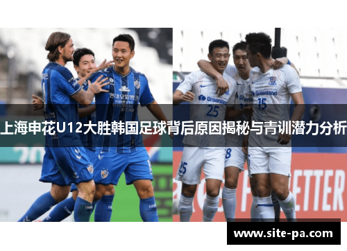上海申花U12大胜韩国足球背后原因揭秘与青训潜力分析 上海申花U12大胜韩国足球背后原因揭秘与青训潜力分析