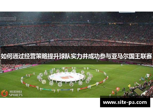 如何通过经营策略提升球队实力并成功参与亚马尔国王联赛 如何通过经营策略提升球队实力并成功参与亚马尔国王联赛