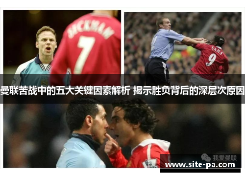 曼联苦战中的五大关键因素解析 揭示胜负背后的深层次原因 曼联苦战中的五大关键因素解析 揭示胜负背后的深层次原因