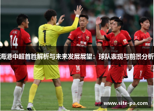海港中超首胜解析与未来发展展望：球队表现与前景分析