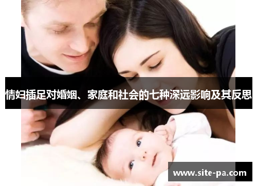 情妇插足对婚姻、家庭和社会的七种深远影响及其反思 情妇插足对婚姻、家庭和社会的七种深远影响及其反思