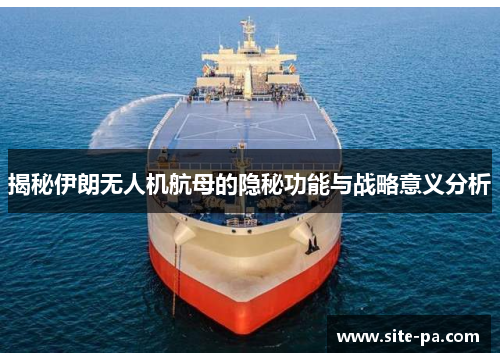 揭秘伊朗无人机航母的隐秘功能与战略意义分析