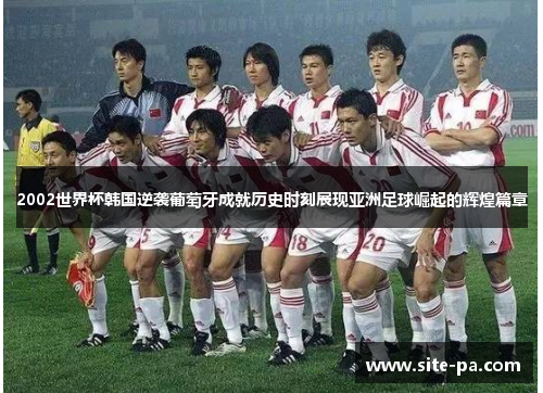 2002世界杯韩国逆袭葡萄牙成就历史时刻展现亚洲足球崛起的辉煌篇章