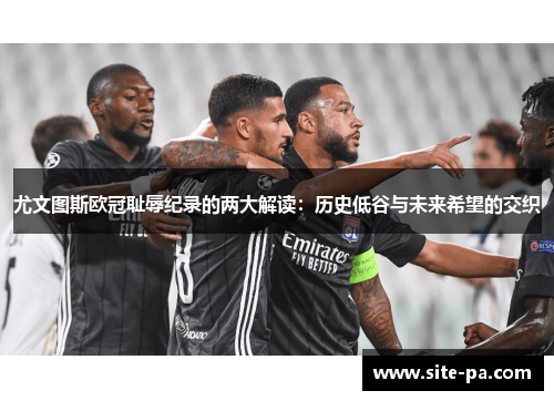 尤文图斯欧冠耻辱纪录的两大解读：历史低谷与未来希望的交织