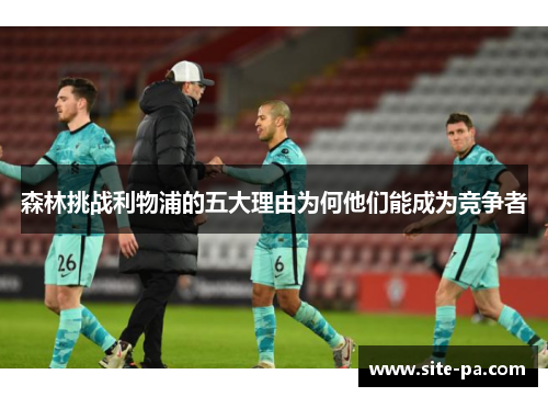 森林挑战利物浦的五大理由为何他们能成为竞争者 森林挑战利物浦的五大理由为何他们能成为竞争者