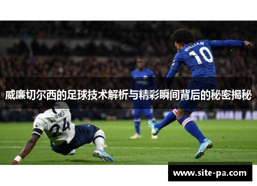 威廉切尔西的足球技术解析与精彩瞬间背后的秘密揭秘