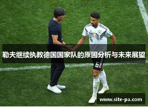 勒夫继续执教德国国家队的原因分析与未来展望 勒夫继续执教德国国家队的原因分析与未来展望