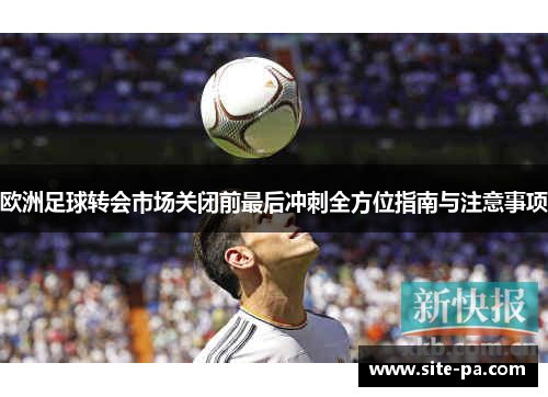 欧洲足球转会市场关闭前最后冲刺全方位指南与注意事项