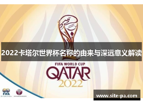 2022卡塔尔世界杯名称的由来与深远意义解读 2022卡塔尔世界杯名称的由来与深远意义解读