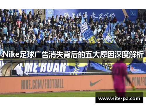 Nike足球广告消失背后的五大原因深度解析