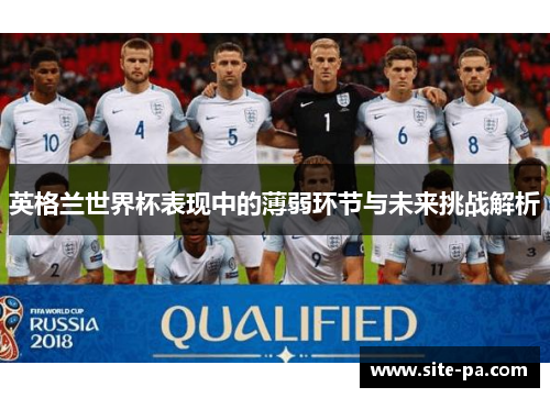 英格兰世界杯表现中的薄弱环节与未来挑战解析