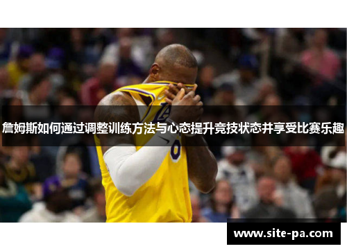 詹姆斯如何通过调整训练方法与心态提升竞技状态并享受比赛乐趣
