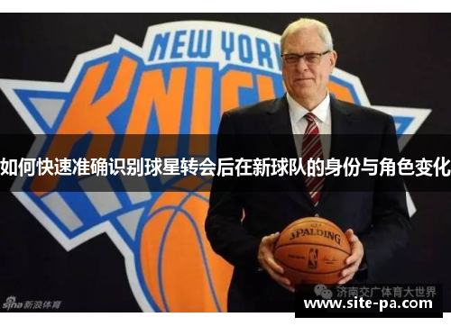 如何快速准确识别球星转会后在新球队的身份与角色变化