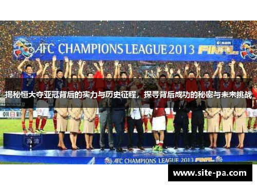 揭秘恒大夺亚冠背后的实力与历史征程,探寻背后成功的秘密与未来挑战 揭秘恒大夺亚冠背后的实力与历史征程,探寻背后成功的秘密与未来挑战