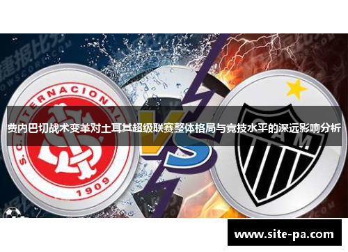 费内巴切战术变革对土耳其超级联赛整体格局与竞技水平的深远影响分析