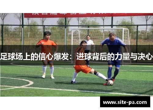 足球场上的信心爆发:进球背后的力量与决心 足球场上的信心爆发:进球背后的力量与决心