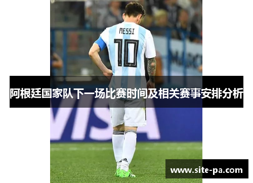 阿根廷国家队下一场比赛时间及相关赛事安排分析 阿根廷国家队下一场比赛时间及相关赛事安排分析