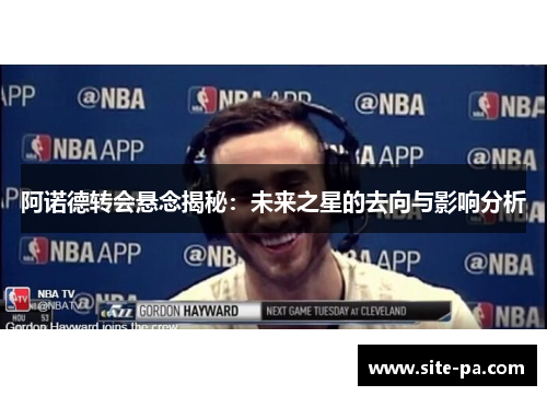 阿诺德转会悬念揭秘:未来之星的去向与影响分析 阿诺德转会悬念揭秘:未来之星的去向与影响分析