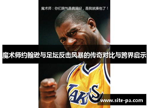 魔术师约翰逊与足坛反击风暴的传奇对比与跨界启示
