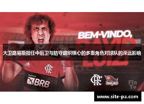 大卫路易斯担任中后卫与防守组织核心的多重角色对球队的深远影响
